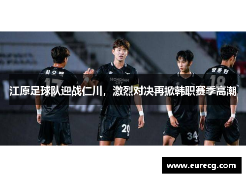 江原足球队迎战仁川，激烈对决再掀韩职赛季高潮