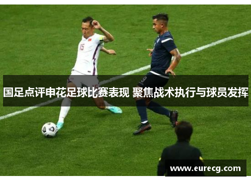 国足点评申花足球比赛表现 聚焦战术执行与球员发挥