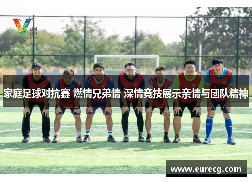 家庭足球对抗赛 燃情兄弟情 深情竞技展示亲情与团队精神