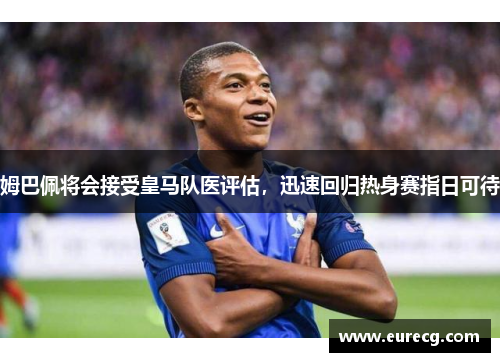 姆巴佩将会接受皇马队医评估，迅速回归热身赛指日可待
