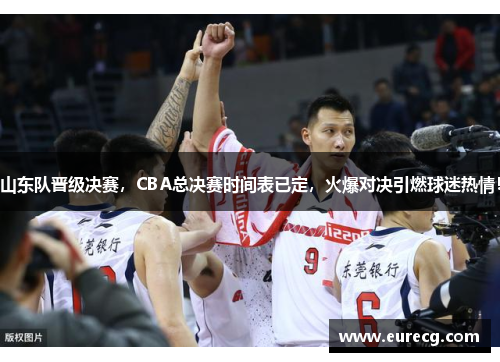 山东队晋级决赛，CBA总决赛时间表已定，火爆对决引燃球迷热情！