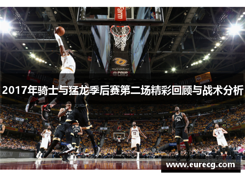 2017年骑士与猛龙季后赛第二场精彩回顾与战术分析