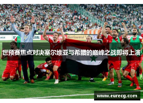 世预赛焦点对决塞尔维亚与希腊的巅峰之战即将上演