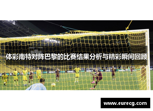 体彩南特对阵巴黎的比赛结果分析与精彩瞬间回顾