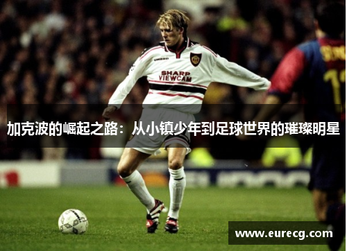 加克波的崛起之路：从小镇少年到足球世界的璀璨明星