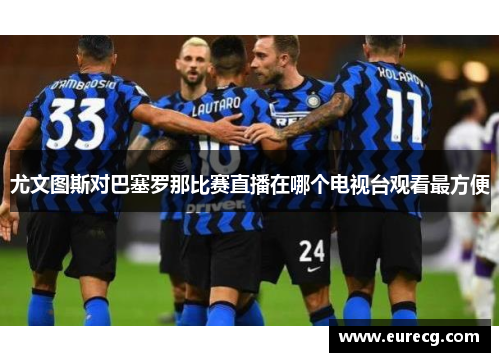 尤文图斯对巴塞罗那比赛直播在哪个电视台观看最方便