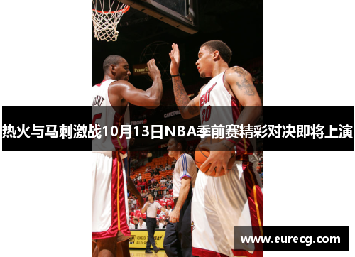 热火与马刺激战10月13日NBA季前赛精彩对决即将上演